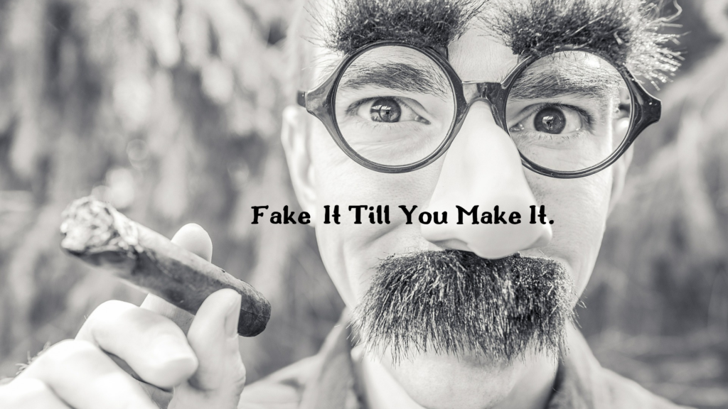 fake it till you make it shouldn't be your strategy.